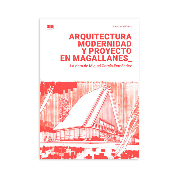 Arquitectura Modernidad y Proyecto en Magallanes - La obra de Miguel García Fernández